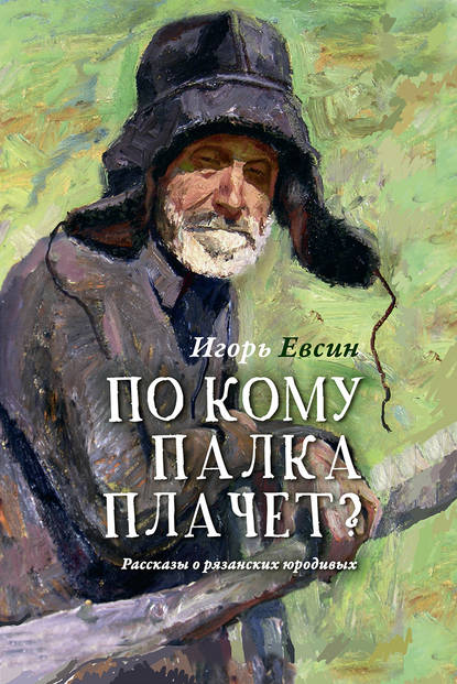 По кому палка плачет? Рассказы о рязанских юродивых — Игорь Евсин