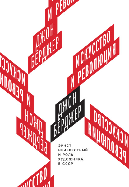 Искусство и революция. Эрнст Неизвестный и роль художника в СССР - Джон Бёрджер