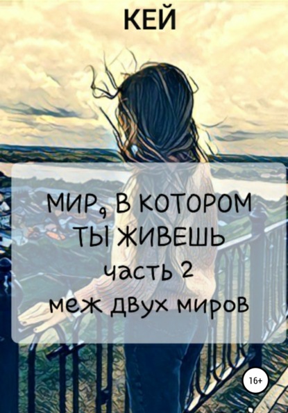 Мир, в котором ты живешь. Часть 2. Меж двух миров - Кей