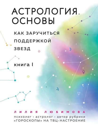 Астрология. Основы. Как заручиться поддержкой звезд. Книга 1 — Лилия Любимова