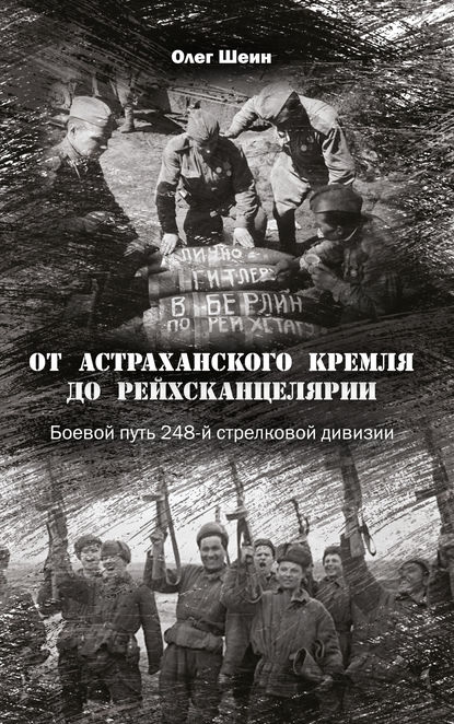 От Астраханского кремля до Рейхсканцелярии. Боевой путь 248-й стрелковой дивизии - Олег Шеин