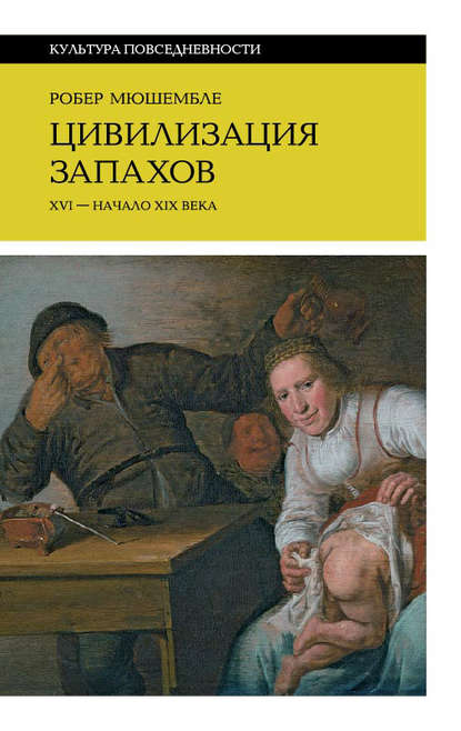 Цивилизация запахов. XVI – начало XIX века - Робер Мюшембле