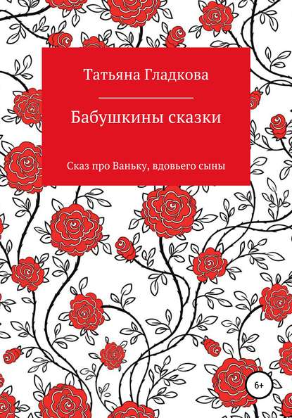 Бабушкины сказки. Сказ про Ваньку, вдовьего сына - Татьяна Евгеньевна Гладкова