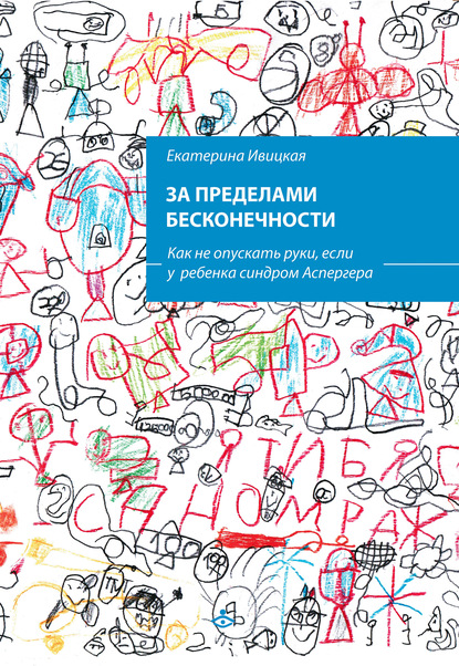 За пределами бесконечности. Как не опускать руки, если у ребенка синдром Аспергера - Екатерина Ивицкая