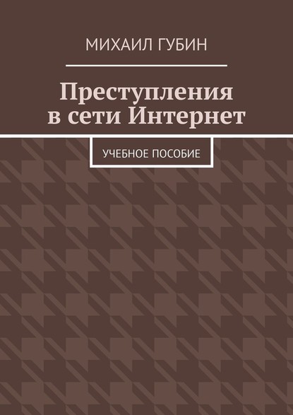 Преступления в сети Интернет. Учебное пособие - Михаил Сергеевич Губин