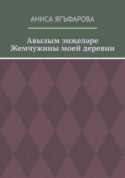 Авылым энҗеләре. Жемчужины моей деревни - Аниса Ягъфарова