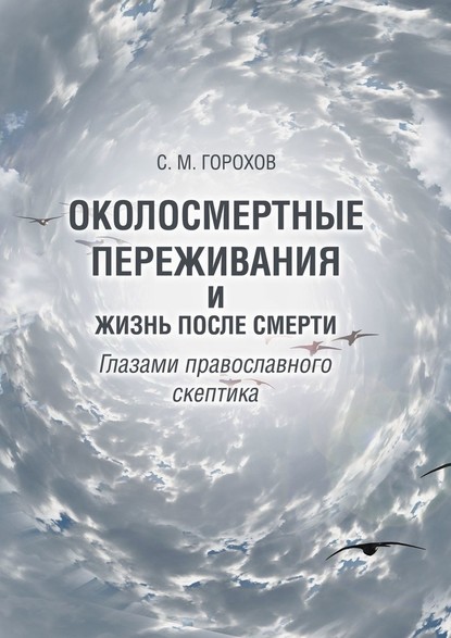 Околосмертные переживания и жизнь после смерти глазами православного скептика — Сергей Михайлович Горохов