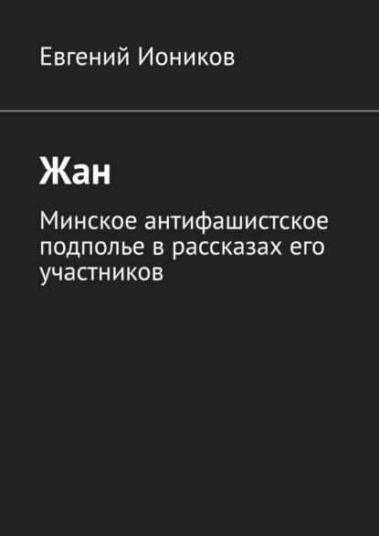 Жан. Минское антифашистское подполье в рассказах его участников - Евгений Иоников