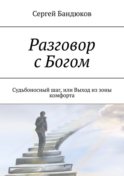 Разговор с Богом. Судьбоносный шаг, или Выход из зоны комфорта - Сергей Бандюков