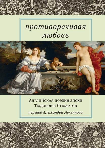 Противоречивая любовь. Английская поэзия эпохи Тюдоров и Стюартов - Сборник