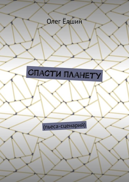 Спасти планету. Пьеса-сценарий — Олег Ёлшин