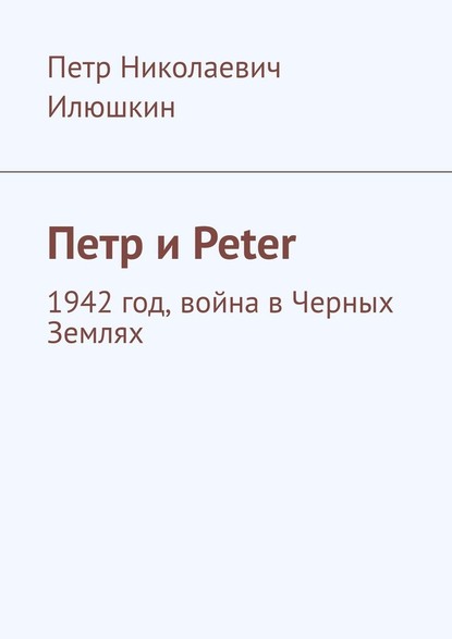 Петр и Peter. 1942 год, война в Черных Землях - Петр Илюшкин