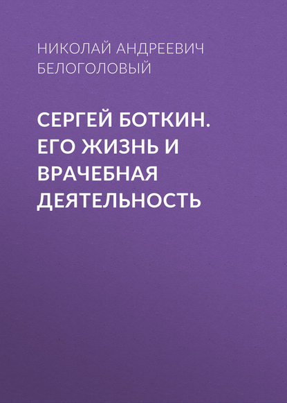 Сергей Боткин. Его жизнь и врачебная деятельность - Николай Андреевич Белоголовый