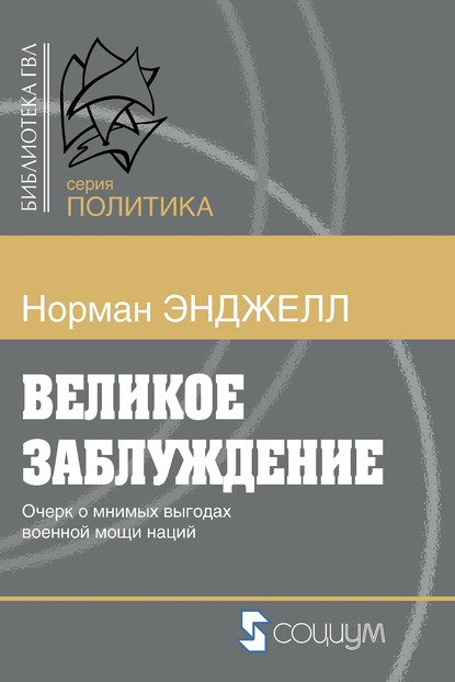 Великое заблуждение. Очерк о мнимых выгодах военной мощи наций — Ральф Норман Энджелл