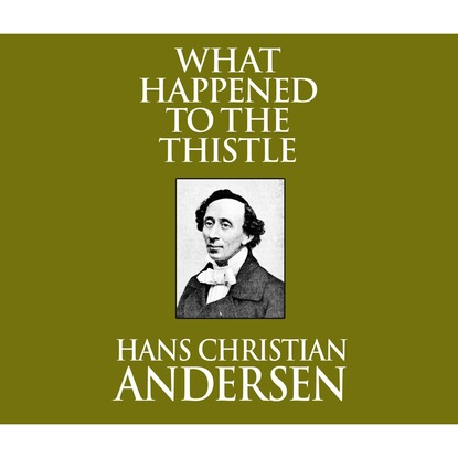 What Happened to the Thistle (Unabridged) - Ганс Христиан Андерсен