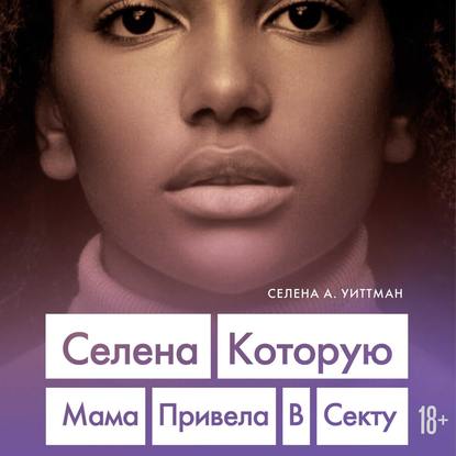 Селена, которую мама привела в секту — Селена А. Уиттман