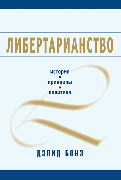 Либертарианство. История, принципы, политика - Дэвид Боуз