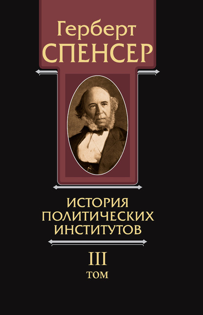 Политические сочинения. Том III. История политических институтов - Герберт Спенсер