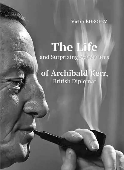 The Life and Surprizing Adventures of Archibald Kerr, British Diplomat — Виктор Королев