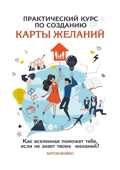 Практический курс по созданию Карты Желаний. Как вселенная поможет тебе, если не знает твоих Желаний? — Антон Бойко