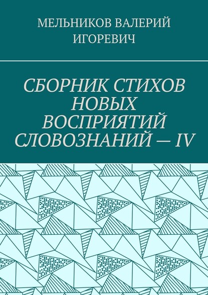 СБОРНИК СТИХОВ НОВЫХ ВОСПРИЯТИЙ СЛОВОЗНАНИЙ – IV - Валерий Игоревич Мельников