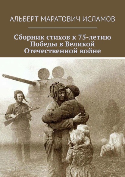 Сборник стихов к 75-летию Победы в Великой Отечественной войне - Альберт Маратович Исламов