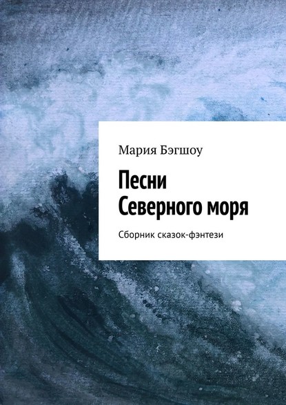 Песни Северного моря. Сборник сказок-фэнтези - Мария Бэгшоу