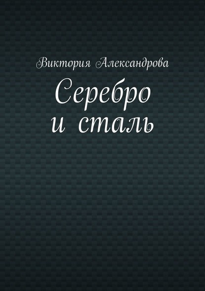 Серебро и сталь - Виктория Александрова