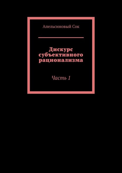 Дискурс субъективного рационализма. Часть 1 - Апельсиновый Сок