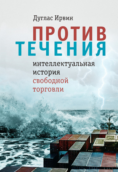 Против течения. Интеллектуальная история свободной торговли - Дуглас Ирвин