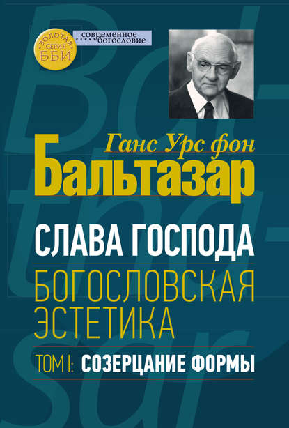 Слава Господа. Богословская эстетика. Том I. Созерцание формы - Ханс (Ганс) Урс фон Бальтазар