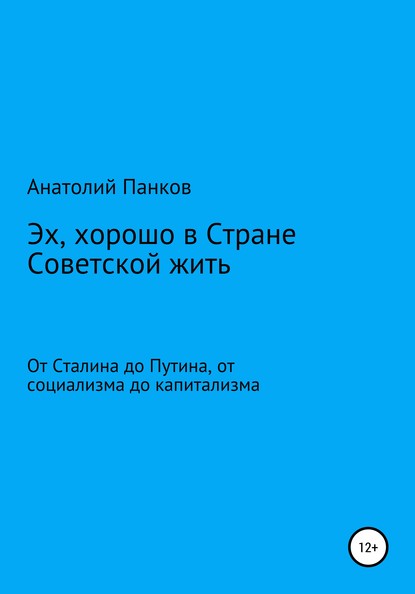 Эх, хорошо в Стране Советской жить. От Сталина до Путина, от социализма до капитализма - Анатолий Панков