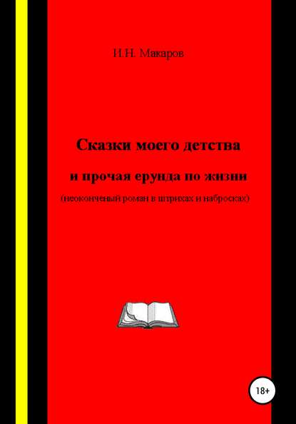 Сказки моего детства и прочая ерунда по жизни (Неоконченный роман в штрихах и набросках) - Игорь Николаевич Макаров