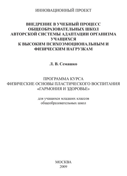 Внедрение в учебный процесс общеобразовательных школ авторской системы адаптации организма учащихся к высоким психоэмоциональным и физическим нагрузкам. Программа курса Физические основы пластического воспитания «Гармония и здоровье». Для учащихся младших - Лилия Семашко