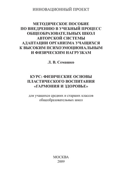 Методическое пособие по внедрению в учебный процесс общеобразовательных школ авторской системы адаптации организма учащихся к высоким психоэмоциональным и физическим нагрузкам. Курс: Физические основы пластического воспитания «Гармония и здоровье». Для уч - Лилия Семашко