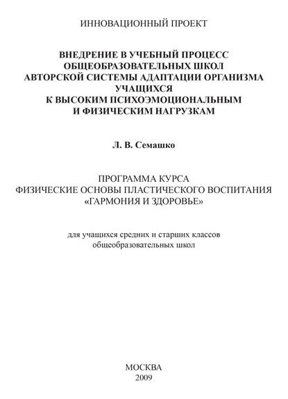 Внедрение в учебный процесс общеобразовательных школ авторской системы адаптации организма учащихся к высоким психоэмоциональным и физическим нагрузкам. Программа курса Физические основы пластического воспитания «Гармония и здоровье». Для учащихся средних - Лилия Семашко