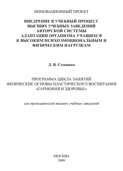 Внедрение в учебный процесс высших учебных заведений авторской системы адаптации организма учащихся к высоким психоэмоциональным и физическим нагрузкам. Программа цикла занятий Физические основы пластического воспитания «Гармония и здоровье». Для преподав - Лилия Семашко