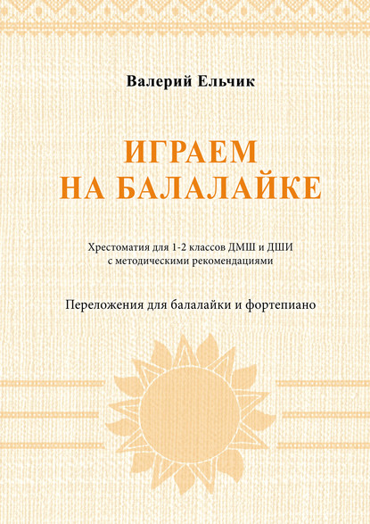 Играем на балалайке. Хрестоматия для 1–2 классов ДМШ и ДШИ с методическими рекомендациями. Переложения для балалайки и фортепиано - Группа авторов