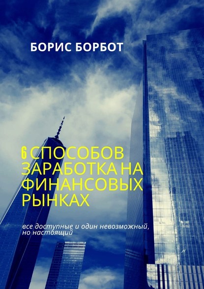 6 способов заработка на финансовых рынках. Все доступные и один невозможный, но настоящий - Борис Борбот