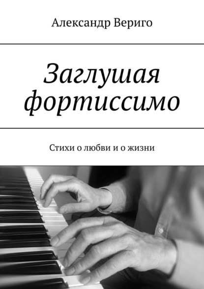 Заглушая фортиссимо. Стихи о любви и о жизни - Александр Вериго