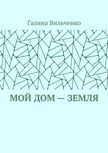 Мой дом – Земля - Галина Вильченко