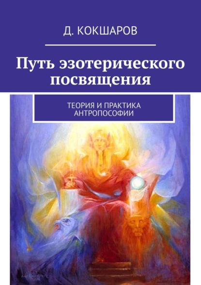 Путь эзотерического посвящения. Теория и практика Антропософии - Д. Кокшаров