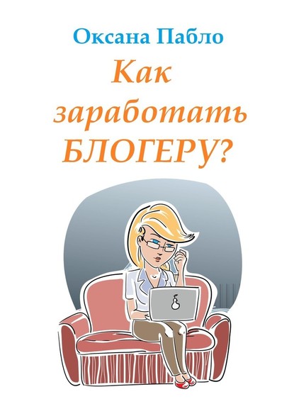 Как заработать блогеру? Заработок в интернете - Оксана Пабло