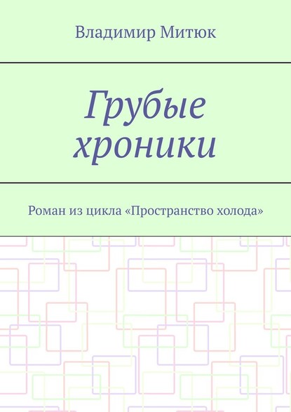 Грубые хроники. Роман из цикла «Пространство холода» - Владимир Митюк