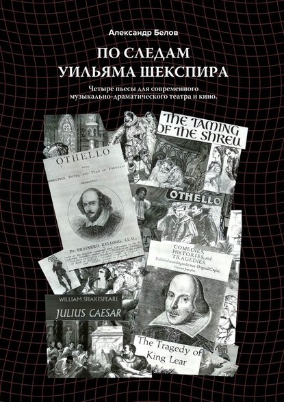 По следам Уильяма Шекспира. Четыре пьесы для современного музыкально-драматического театра и кино - Александр Белов