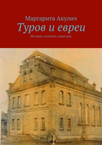 Туров и евреи. История, холокост, наши дни — Маргарита Акулич