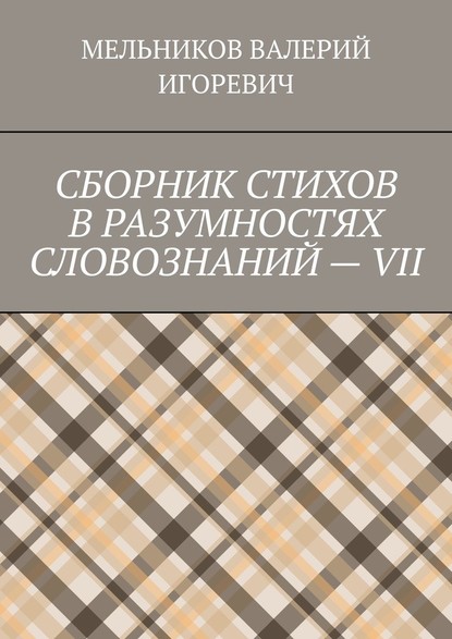 СБОРНИК СТИХОВ В РАЗУМНОСТЯХ СЛОВОЗНАНИЙ – VII — Валерий Игоревич Мельников