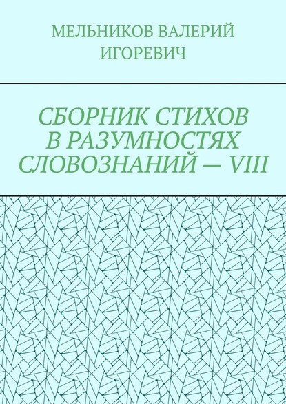 СБОРНИК СТИХОВ В РАЗУМНОСТЯХ СЛОВОЗНАНИЙ – VIII - Валерий Игоревич Мельников