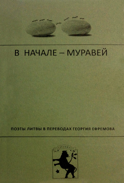 В начале – муравей. Поэты Литвы в переводах Георгия Ефремова - Коллектив авторов