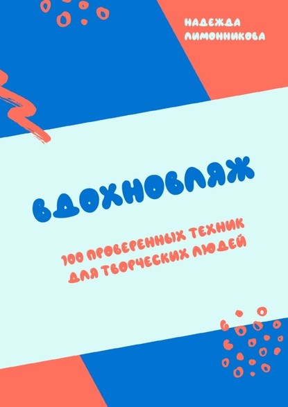 Вдохновляж. 100 проверенных техник для творческих людей - Надежда Лимонникова